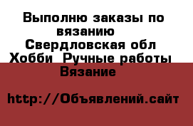 Выполню заказы по вязанию  - Свердловская обл. Хобби. Ручные работы » Вязание   